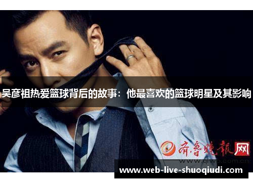 吴彦祖热爱篮球背后的故事:他最喜欢的篮球明星及其影响