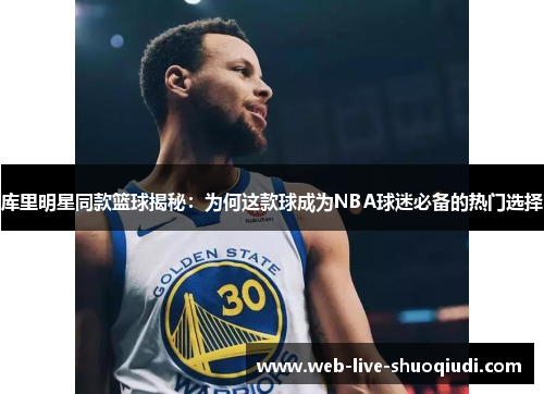 库里明星同款篮球揭秘:为何这款球成为NBA球迷必备的热门选择