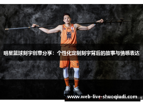 明星篮球刻字创意分享:个性化定制刻字背后的故事与情感表达