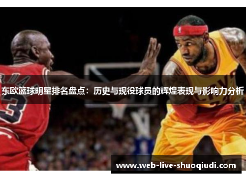 东欧篮球明星排名盘点:历史与现役球员的辉煌表现与影响力分析