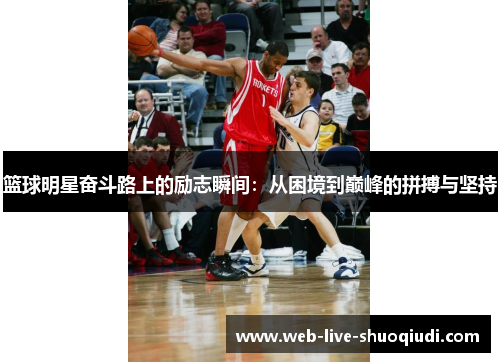 篮球明星奋斗路上的励志瞬间:从困境到巅峰的拼搏与坚持