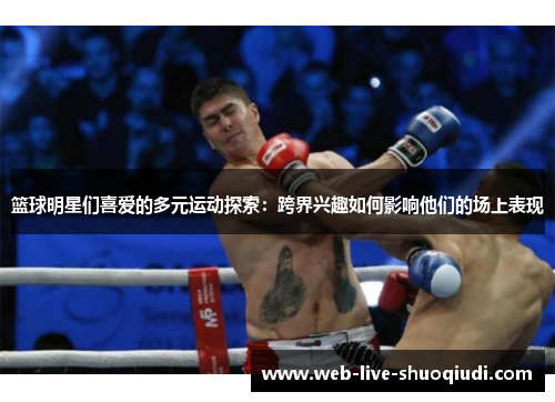 篮球明星们喜爱的多元运动探索:跨界兴趣如何影响他们的场上表现
