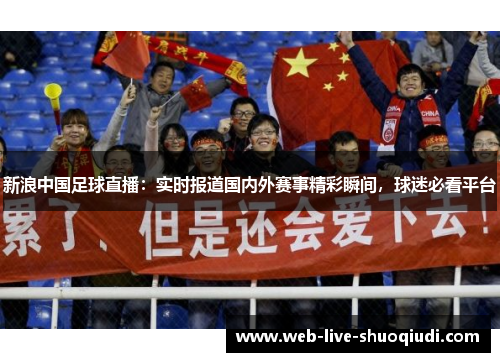 新浪中国足球直播:实时报道国内外赛事精彩瞬间,球迷必看平台
