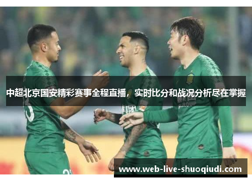 中超北京国安精彩赛事全程直播,实时比分和战况分析尽在掌握