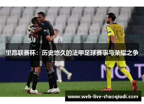 里昂联赛杯：历史悠久的法甲足球赛事与荣耀之争